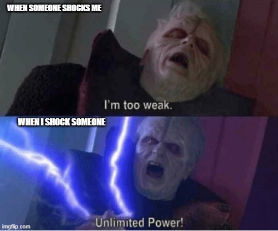 Shocking... | WHEN SOMEONE SHOCKS ME; WHEN I SHOCK SOMEONE | image tagged in too weak unlimited power | made w/ Imgflip meme maker