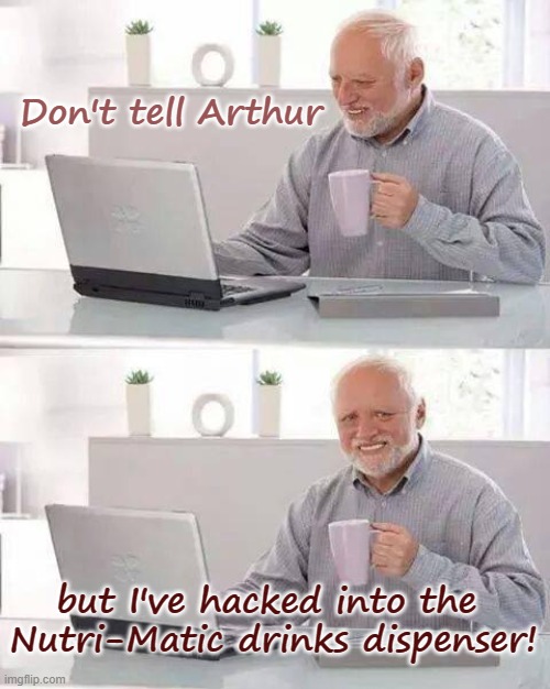 Hot beverage recipe | Don't tell Arthur; but I've hacked into the 
Nutri-Matic drinks dispenser! | image tagged in memes,hide the pain harold,hacker,heart of gold,tea,automatic | made w/ Imgflip meme maker