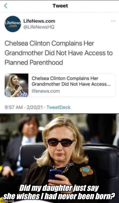 The Sanger award winner’s daughter makes odd comment | Did my daughter just say she wishes I had never been born? | image tagged in memes,hillary clinton cellphone,planned parenthood,politics lol | made w/ Imgflip meme maker