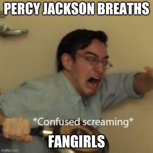 filthy frank confused scream | PERCY JACKSON BREATHS; FANGIRLS | image tagged in filthy frank confused scream | made w/ Imgflip meme maker