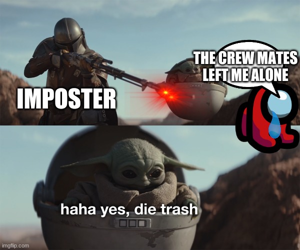 baby yoda die trash | THE CREW MATES LEFT ME ALONE; IMPOSTER | image tagged in baby yoda die trash | made w/ Imgflip meme maker