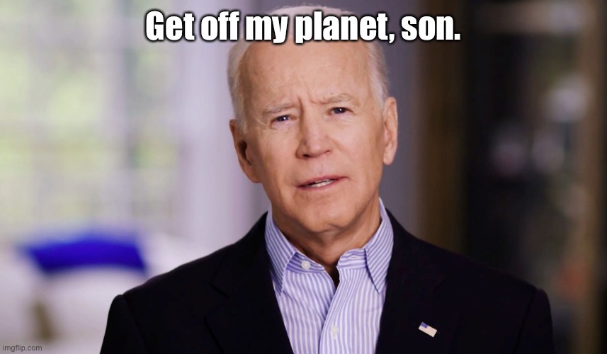 Joe Biden 2020 | Get off my planet, son. | image tagged in joe biden 2020 | made w/ Imgflip meme maker