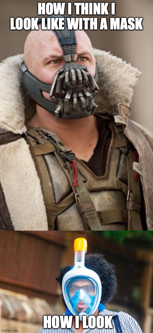 mask | HOW I THINK I LOOK LIKE WITH A MASK; HOW I LOOK | image tagged in bane | made w/ Imgflip meme maker