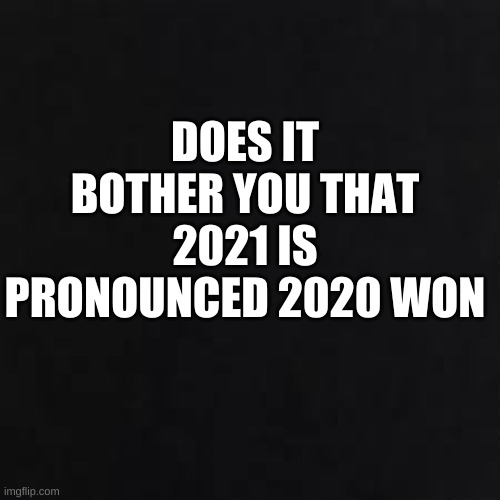 2020 won | DOES IT BOTHER YOU THAT 2021 IS PRONOUNCED 2020 WON | image tagged in 2020 | made w/ Imgflip meme maker