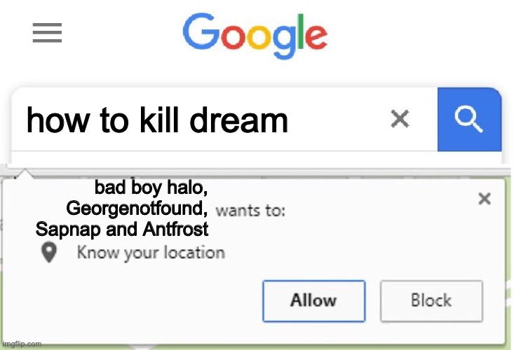 you can't kill him | how to kill dream; bad boy halo, Georgenotfound, Sapnap and Antfrost | image tagged in wants to know your location | made w/ Imgflip meme maker