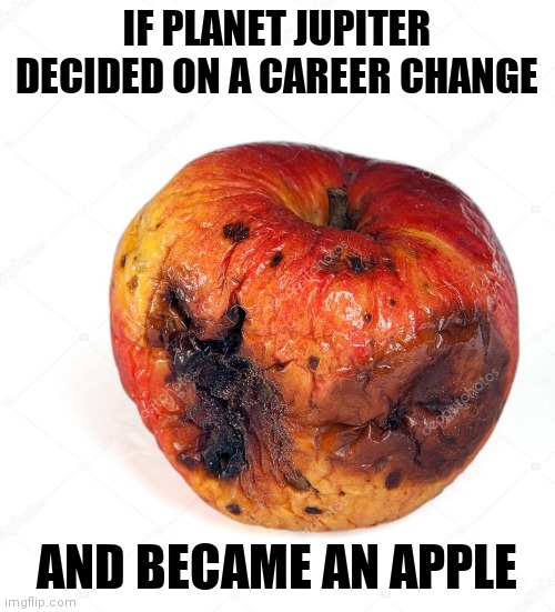 Career change... | IF PLANET JUPITER DECIDED ON A CAREER CHANGE; AND BECAME AN APPLE | image tagged in rotten apple,jupiter,careers | made w/ Imgflip meme maker