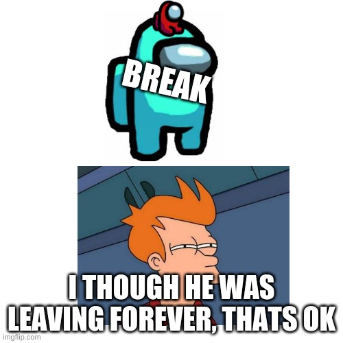 Phew, Treyton On Break (one of the mods: hehe mods go brrrrrrr | BREAK; I THOUGH HE WAS LEAVING FOREVER, THATS OK | image tagged in memes,blank transparent square,imgflip mods | made w/ Imgflip meme maker