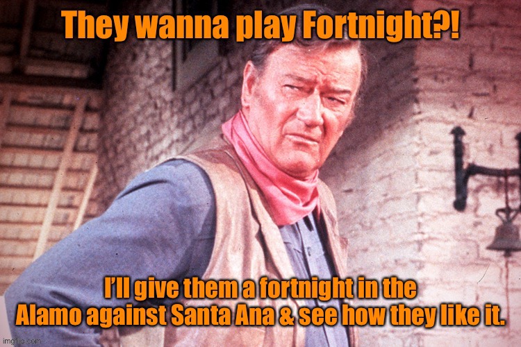 John Wayne vs The Gamers | image tagged in john wayne,the alamo,santa ana,fortnight,gaming memes | made w/ Imgflip meme maker