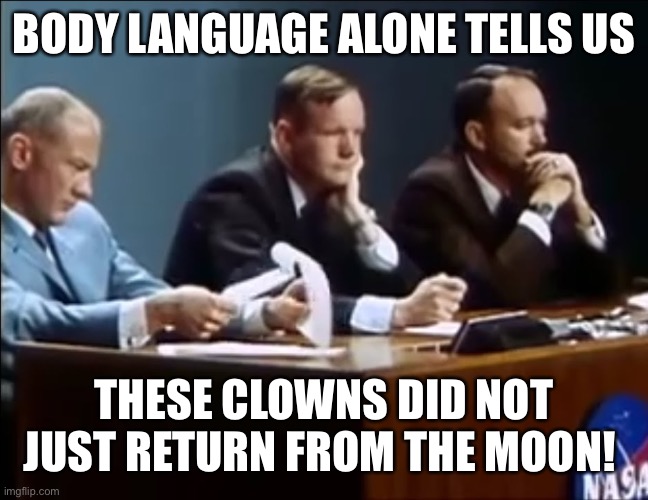 Body Language VS Apollo 11 | BODY LANGUAGE ALONE TELLS US; THESE CLOWNS DID NOT JUST RETURN FROM THE MOON! | image tagged in fakemoonmissions,apollohoax,fakespace,bodylanguage,nasalies,flatearth | made w/ Imgflip meme maker