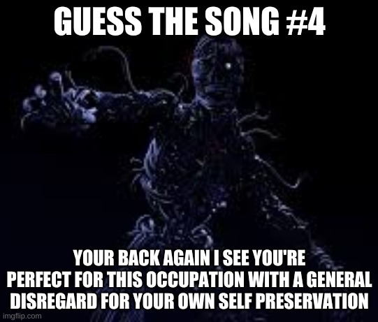 GUESS THE SONG #4; YOUR BACK AGAIN I SEE YOU'RE PERFECT FOR THIS OCCUPATION WITH A GENERAL DISREGARD FOR YOUR OWN SELF PRESERVATION | made w/ Imgflip meme maker