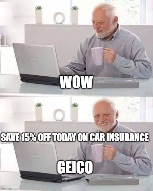 Hide the Pain Harold Meme | WOW; SAVE 15% OFF TODAY ON CAR INSURANCE; GEICO | image tagged in memes,hide the pain harold | made w/ Imgflip meme maker