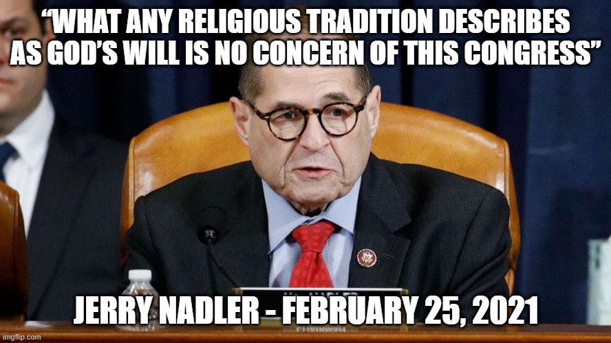 Jerry Nadler - God's Will Is Of No Concern For This Congress | “WHAT ANY RELIGIOUS TRADITION DESCRIBES AS GOD’S WILL IS NO CONCERN OF THIS CONGRESS”; JERRY NADLER - FEBRUARY 25, 2021 | image tagged in jerry nadler | made w/ Imgflip meme maker