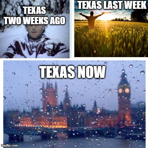 am i wrong? | TEXAS LAST WEEK; TEXAS TWO WEEKS AGO; TEXAS NOW | image tagged in texas | made w/ Imgflip meme maker