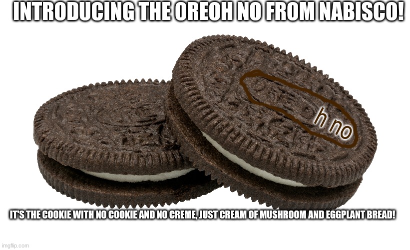 Ew |  INTRODUCING THE OREOH NO FROM NABISCO! h no; IT'S THE COOKIE WITH NO COOKIE AND NO CREME, JUST CREAM OF MUSHROOM AND EGGPLANT BREAD! | image tagged in oreo | made w/ Imgflip meme maker