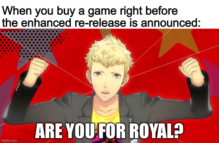 When you buy a game right before the enhanced re-release is announced:; ARE YOU FOR ROYAL? | image tagged in PERSoNA | made w/ Imgflip meme maker