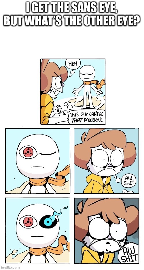 this guy can't be that powerful | I GET THE SANS EYE, BUT WHAT’S THE OTHER EYE? | image tagged in this guy can't be that powerful | made w/ Imgflip meme maker