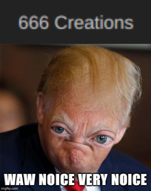 image tagged in trump waw noice very noice,666 | made w/ Imgflip meme maker