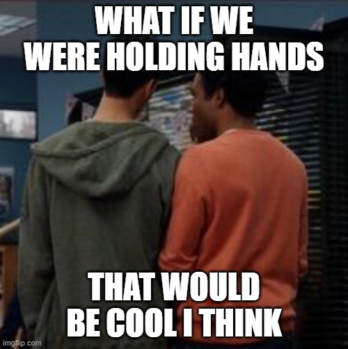 WHAT IF WE WERE HOLDING HANDS; THAT WOULD BE COOL I THINK | made w/ Imgflip meme maker