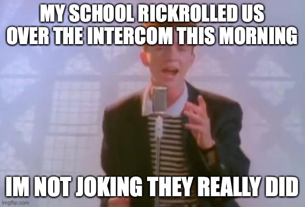 no seriously they really did | MY SCHOOL RICKROLLED US OVER THE INTERCOM THIS MORNING; IM NOT JOKING THEY REALLY DID | image tagged in rick astley | made w/ Imgflip meme maker