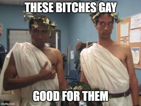 THESE BITCHES GAY; GOOD FOR THEM | made w/ Imgflip meme maker
