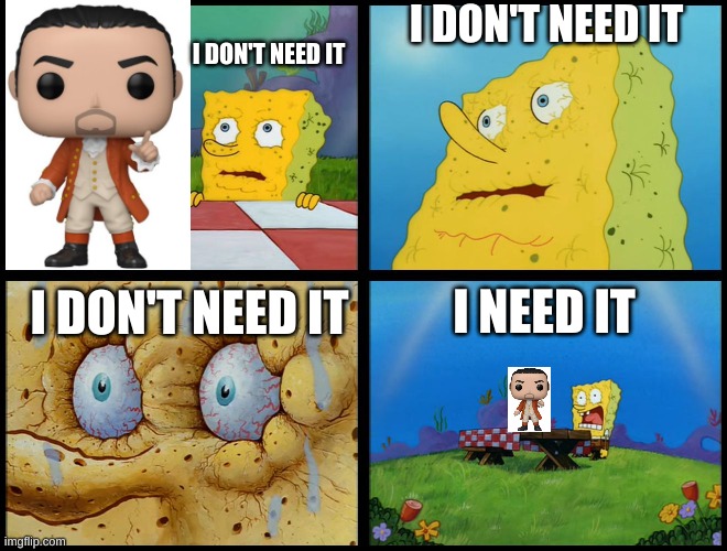Hamilton funko pops are a thing now | I DON'T NEED IT; I DON'T NEED IT; I NEED IT; I DON'T NEED IT | image tagged in spongebob - i don't need it by henry-c | made w/ Imgflip meme maker
