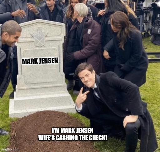 My funeral | MARK JENSEN; I'M MARK JENSEN
WIFE'S CASHING THE CHECK! | image tagged in grant gustin over grave | made w/ Imgflip meme maker