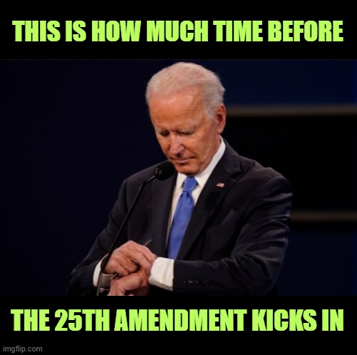 It won't be long now, it's being measured in hours, not weeks. | THIS IS HOW MUCH TIME BEFORE; THE 25TH AMENDMENT KICKS IN | image tagged in dementia,biden | made w/ Imgflip meme maker