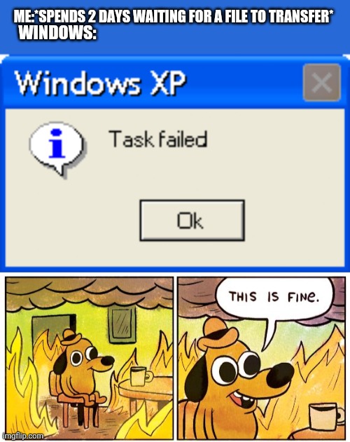 ME:*SPENDS 2 DAYS WAITING FOR A FILE TO TRANSFER*; WINDOWS: | image tagged in task failed,memes,this is fine,task failed successfully | made w/ Imgflip meme maker