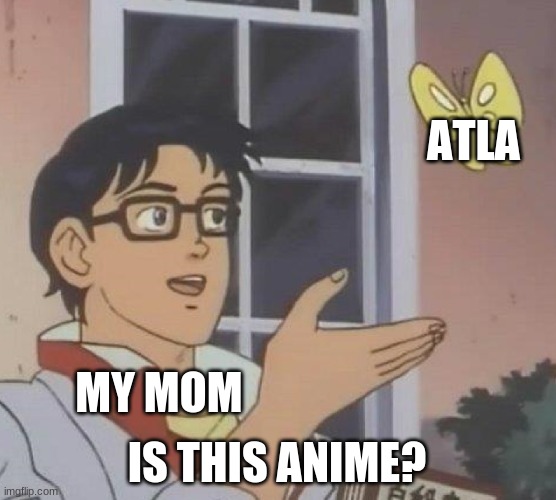 It's not, but I'll still watch it | ATLA; MY MOM; IS THIS ANIME? | image tagged in memes,is this a pigeon | made w/ Imgflip meme maker