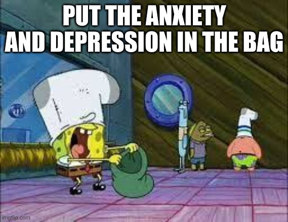 PUT THE ANXIETY AND DEPRESSION IN THE BAG | made w/ Imgflip meme maker