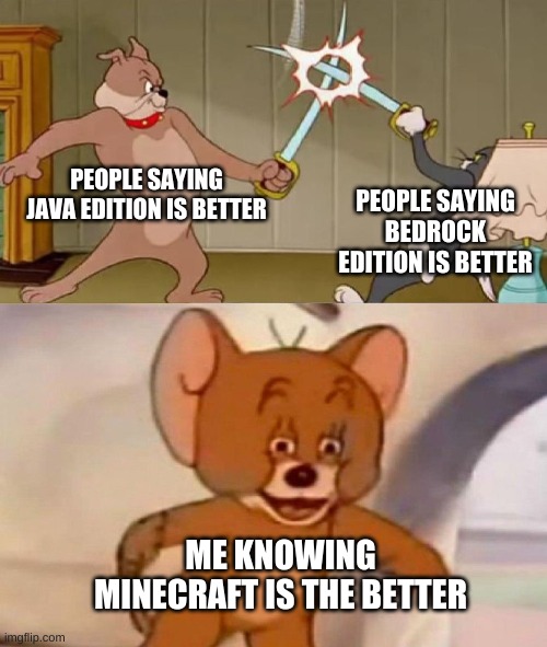 Facts | PEOPLE SAYING JAVA EDITION IS BETTER; PEOPLE SAYING BEDROCK EDITION IS BETTER; ME KNOWING MINECRAFT IS THE BETTER | image tagged in tom and jerry swordfight | made w/ Imgflip meme maker