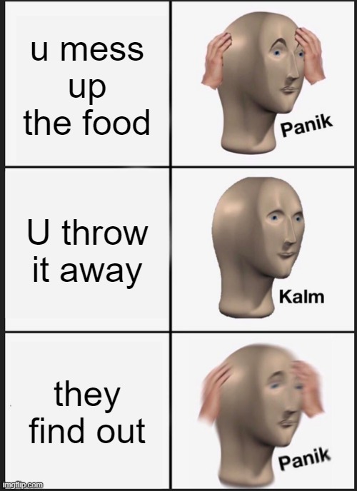 Panik Kalm Panik Meme | u mess up the food; U throw it away; they find out | image tagged in memes,panik kalm panik | made w/ Imgflip meme maker