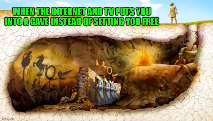 Plato’s cave | WHEN THE INTERNET AND TV PUTS YOU INTO A CAVE INSTEAD OF SETTING YOU FREE | image tagged in plato | made w/ Imgflip meme maker