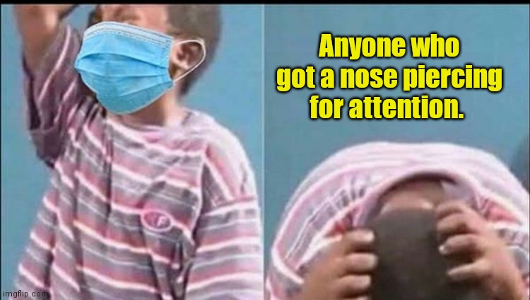 Doh! | Anyone who got a nose piercing for attention. | image tagged in kid crying with mask on,funny | made w/ Imgflip meme maker