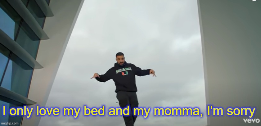 . | I only love my bed and my momma, I'm sorry | made w/ Imgflip meme maker