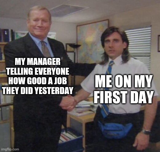 the office congratulations | MY MANAGER TELLING EVERYONE HOW GOOD A JOB THEY DID YESTERDAY; ME ON MY FIRST DAY | image tagged in the office congratulations,job,manager | made w/ Imgflip meme maker