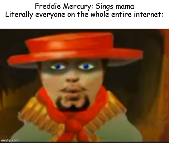 What a dumb joke | Freddie Mercury: Sings mama

Literally everyone on the whole entire internet: | image tagged in funny,queen,freddie mercury | made w/ Imgflip meme maker