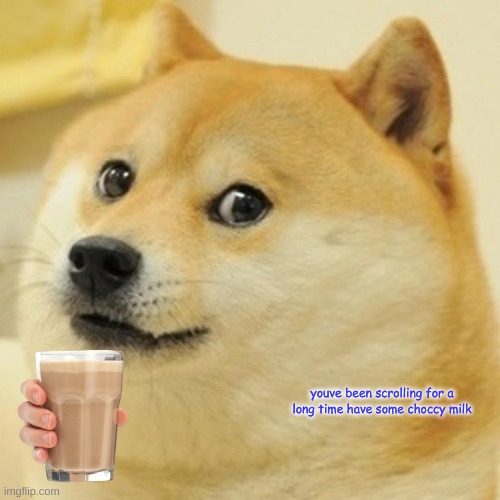 Doge | youve been scrolling for a long time have some choccy milk | image tagged in memes,doge | made w/ Imgflip meme maker