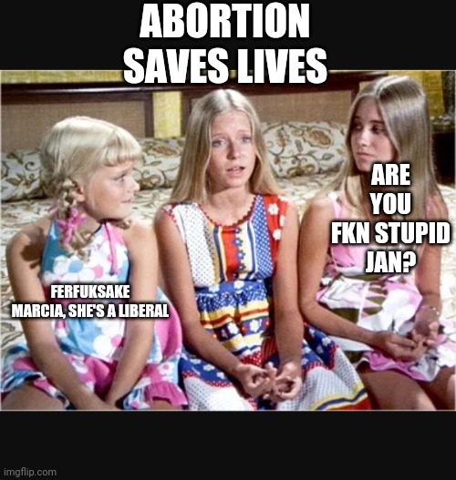 Nobody gives a x | ABORTION SAVES LIVES ARE YOU FKN STUPID JAN? FERFUKSAKE MARCIA, SHE'S A LIBERAL | image tagged in nobody gives a x | made w/ Imgflip meme maker