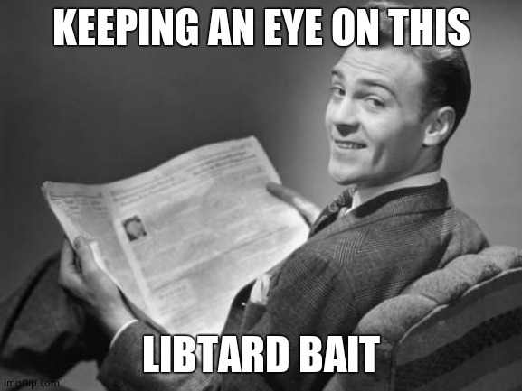 50's newspaper | KEEPING AN EYE ON THIS LIBTARD BAIT | image tagged in 50's newspaper | made w/ Imgflip meme maker