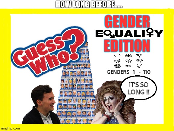 Guess What ? | HOW LONG BEFORE..... GENDER; EDITION; GENDERS   1   -  110; IT'S SO
LONG !! | image tagged in memes,guess who,transgender,genders,fun | made w/ Imgflip meme maker