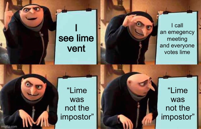 Was I seeing things? | I see lime vent; I call an emegency meeting and everyone votes lime; “Lime was not the impostor”; “Lime was not the impostor” | image tagged in memes,gru's plan,among us | made w/ Imgflip meme maker