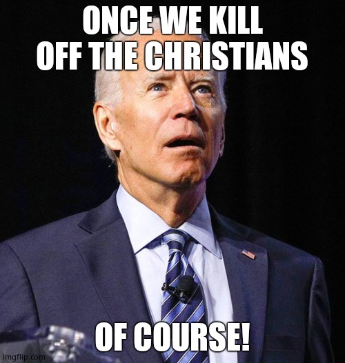 Joe Biden | ONCE WE KILL OFF THE CHRISTIANS OF COURSE! | image tagged in joe biden | made w/ Imgflip meme maker