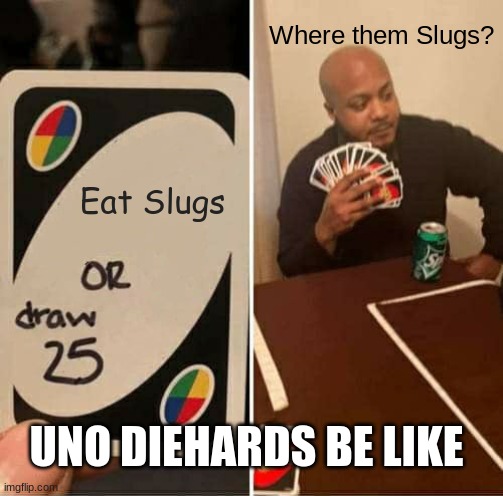 UNO Draw 25 Cards Meme | Where them Slugs? Eat Slugs; UNO DIEHARDS BE LIKE | image tagged in memes,uno draw 25 cards | made w/ Imgflip meme maker