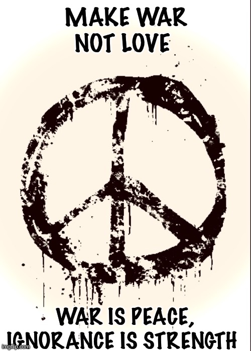 MAKE WAR NOT LOVE; WAR IS PEACE, IGNORANCE IS STRENGTH | made w/ Imgflip meme maker