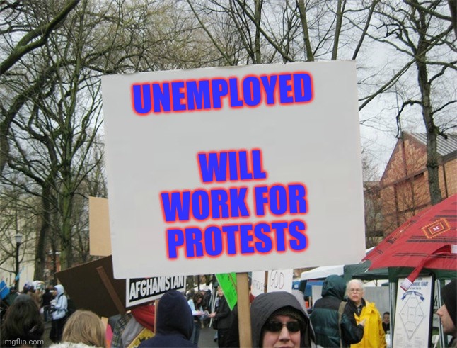 Looking for work | UNEMPLOYED; WILL WORK FOR PROTESTS | image tagged in blank protest sign | made w/ Imgflip meme maker