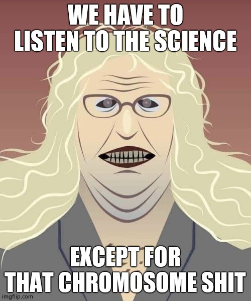 Tranny doc | WE HAVE TO LISTEN TO THE SCIENCE EXCEPT FOR THAT CHROMOSOME SHIT | image tagged in tranny doc | made w/ Imgflip meme maker