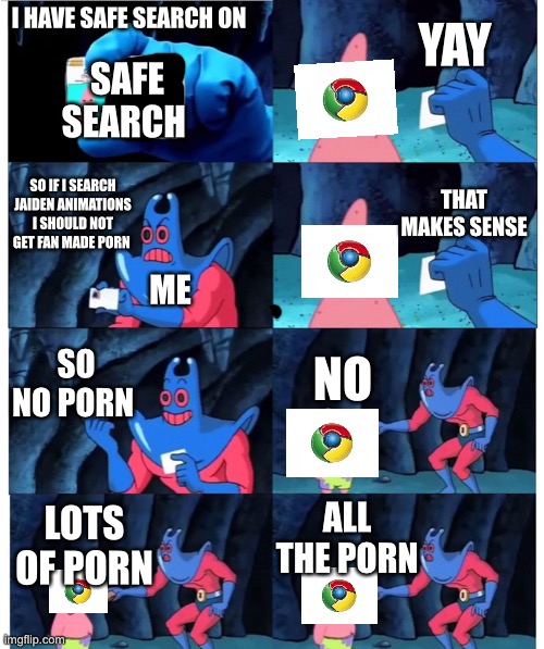 Why? With the pooorrn | YAY; I HAVE SAFE SEARCH ON; SAFE SEARCH; SO IF I SEARCH JAIDEN ANIMATIONS I SHOULD NOT GET FAN MADE PORN; THAT MAKES SENSE; ME; SO NO PORN; NO; ALL THE PORN; LOTS OF PORN | image tagged in patrick not my wallet,porn,jaiden animations,wtf,why | made w/ Imgflip meme maker