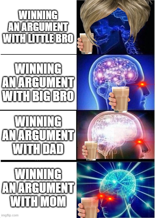 Expanding Brain | WINNING AN ARGUMENT WITH LITTLE BRO; WINNING AN ARGUMENT WITH BIG BRO; WINNING AN ARGUMENT WITH DAD; WINNING AN ARGUMENT WITH MOM | image tagged in memes,expanding brain | made w/ Imgflip meme maker
