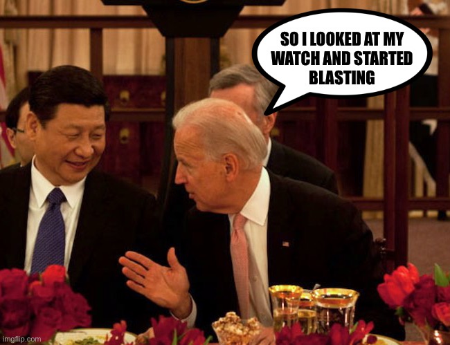 Biden Xi | SO I LOOKED AT MY 
WATCH AND STARTED 
BLASTING | image tagged in biden xi | made w/ Imgflip meme maker